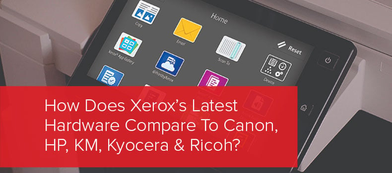 How does Xerox’s latest hardware compare to Canon, HP, KM, Kyocera & Ricoh?