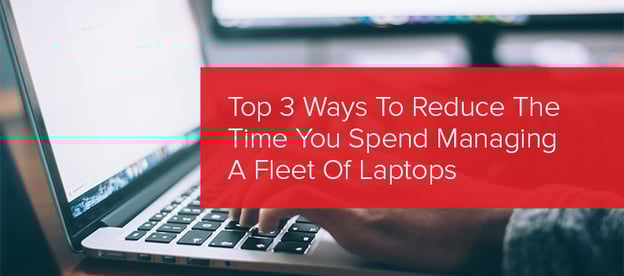 Top 3 Ways To Reduce The Time You Spend Managing A Fleet Of Laptops image